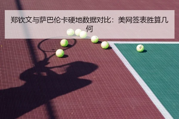 郑钦文与萨巴伦卡硬地数据对比：美网签表胜算几何