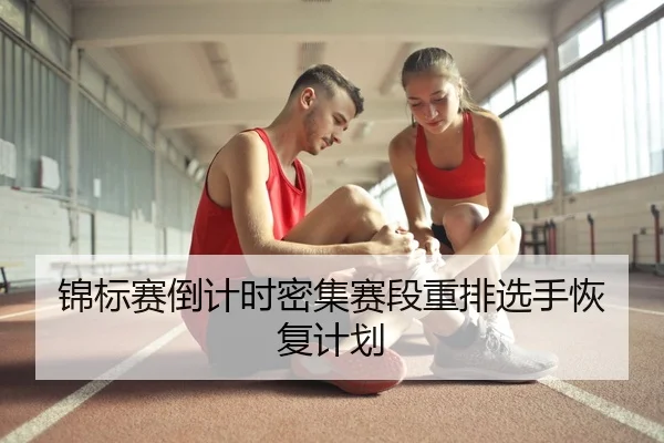锦标赛倒计时密集赛段重排选手恢复计划